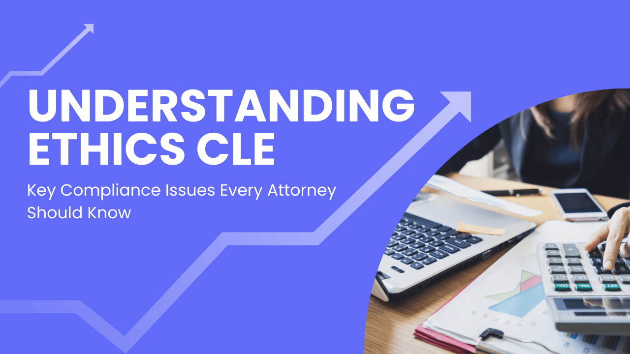 Understanding Ethics CLE: Key Compliance Issues Every Attorney Should Know
